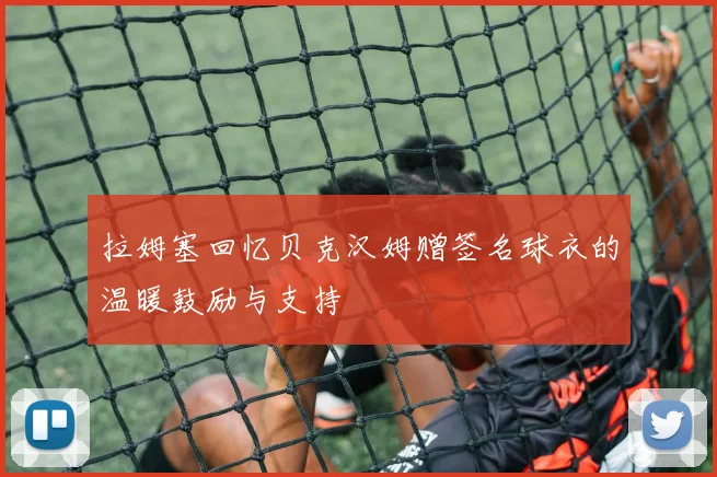 拉姆塞回忆贝克汉姆赠签名球衣的温暖鼓励与支持