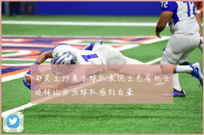 都灵主帅表示球队表现出色有机会逆转比分为球队感到自豪