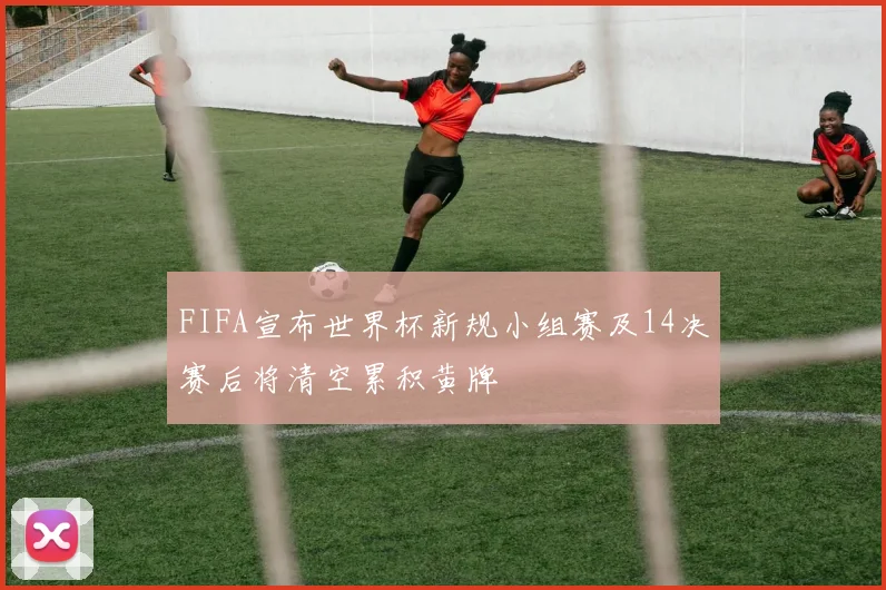 FIFA宣布世界杯新规小组赛及14决赛后将清空累积黄牌