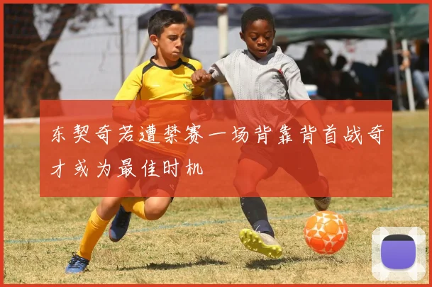 东契奇若遭禁赛一场背靠背首战奇才或为最佳时机