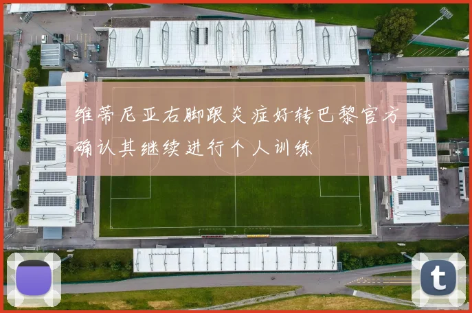 维蒂尼亚右脚跟炎症好转巴黎官方确认其继续进行个人训练